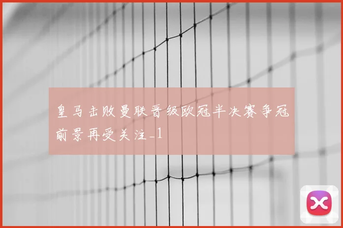 皇马击败曼联晋级欧冠半决赛争冠前景再受关注_1