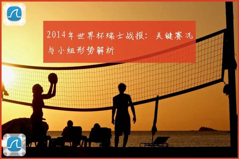 2014年世界杯瑞士战报：关键赛况与小组形势解析