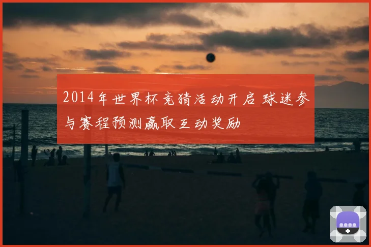 2014年世界杯竞猜活动开启 球迷参与赛程预测赢取互动奖励