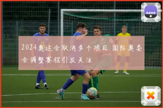 2024奥运会取消多个项目 国际奥委会调整赛程引发关注
