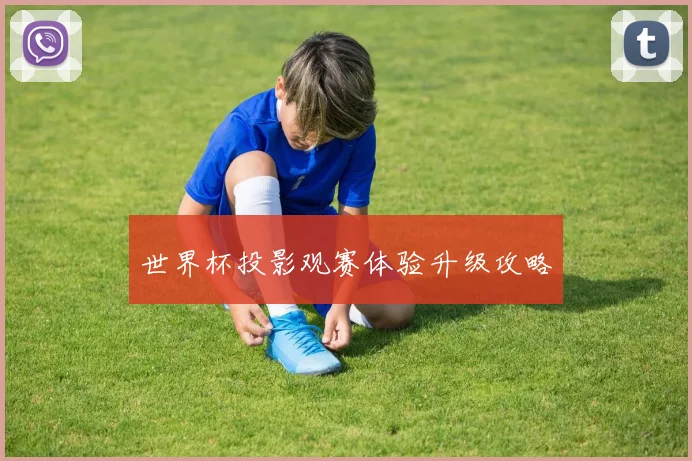 世界杯投影观赛体验升级攻略