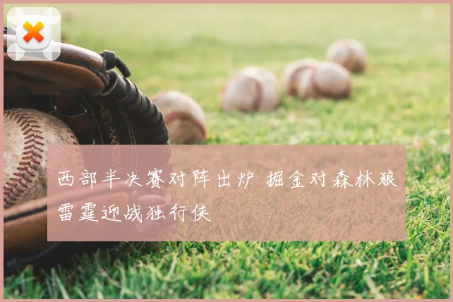 西部半决赛对阵出炉 掘金对森林狼雷霆迎战独行侠