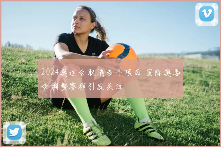 2024奥运会取消多个项目 国际奥委会调整赛程引发关注