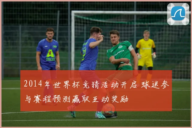 2014年世界杯竞猜活动开启 球迷参与赛程预测赢取互动奖励