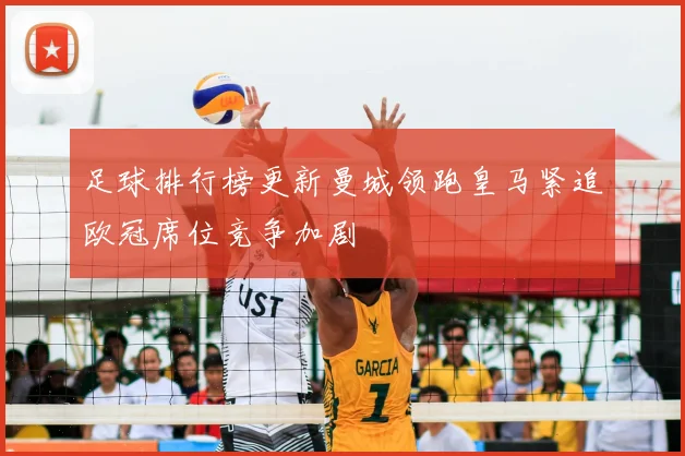 足球排行榜更新曼城领跑皇马紧追欧冠席位竞争加剧