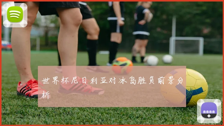 世界杯尼日利亚对冰岛胜负前景分析