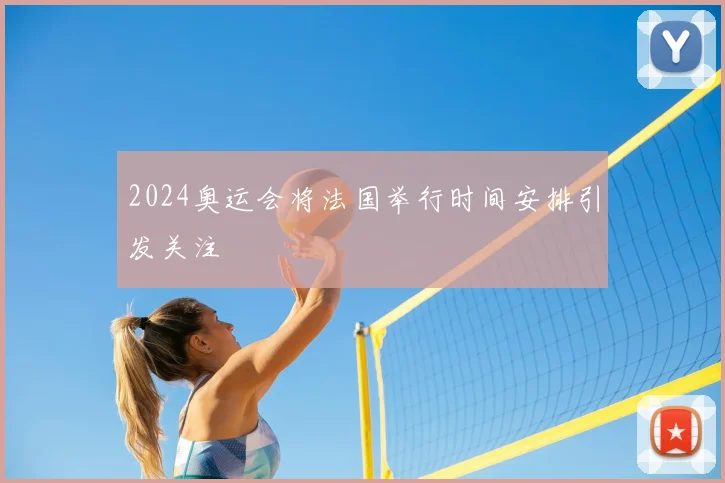 2024奥运会将法国举行时间安排引发关注