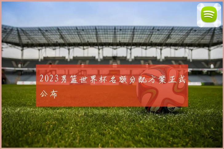 2023男篮世界杯名额分配方案正式公布