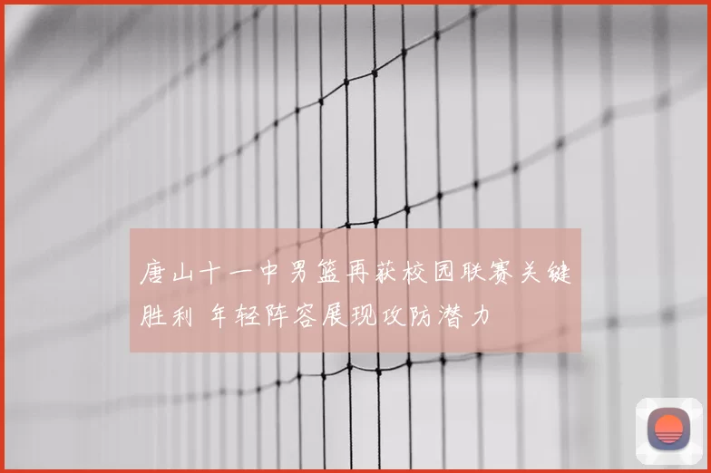 唐山十一中男篮再获校园联赛关键胜利 年轻阵容展现攻防潜力