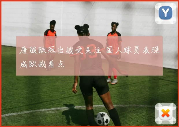 唐骏欧冠出战受关注 国人球员表现成欧战看点