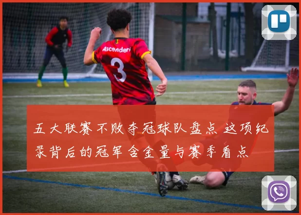 五大联赛不败夺冠球队盘点 这项纪录背后的冠军含金量与赛季看点