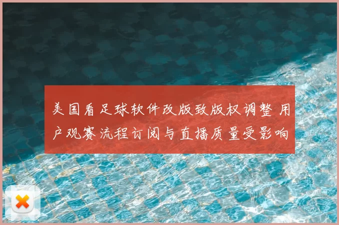 美国看足球软件改版致版权调整 用户观赛流程订阅与直播质量受影响