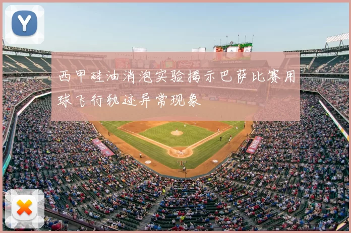 西甲硅油消泡实验揭示巴萨比赛用球飞行轨迹异常现象