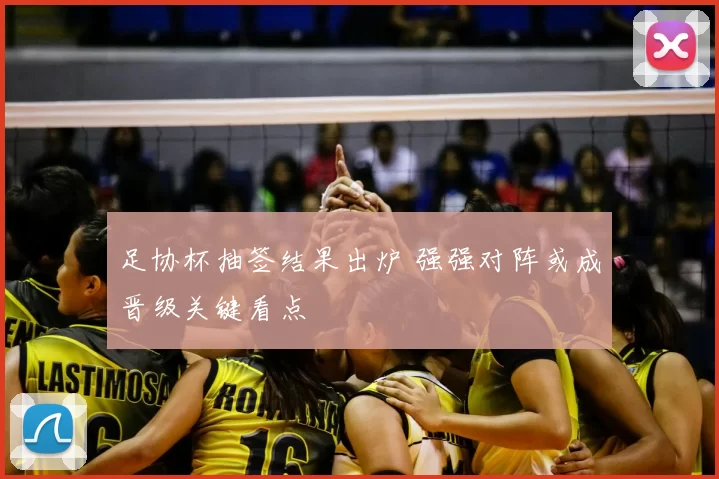 足协杯抽签结果出炉 强强对阵或成晋级关键看点