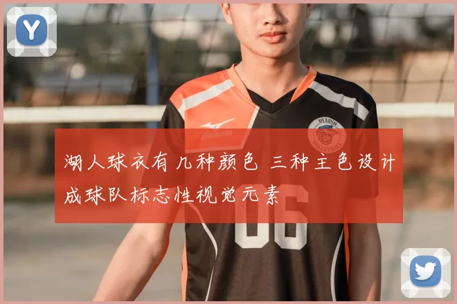 湖人球衣有几种颜色 三种主色设计成球队标志性视觉元素