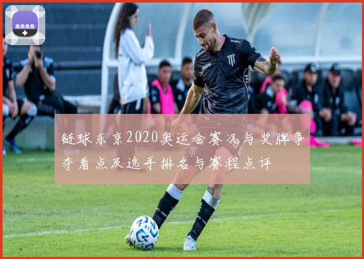 链球东京2020奥运会赛况与奖牌争夺看点及选手排名与赛程点评