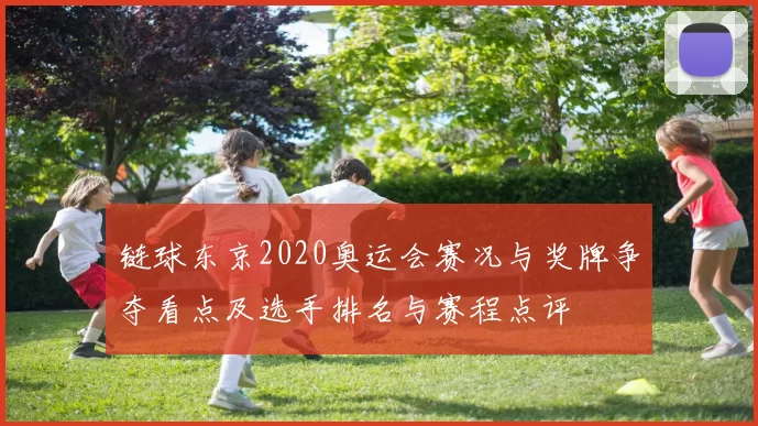 链球东京2020奥运会赛况与奖牌争夺看点及选手排名与赛程点评