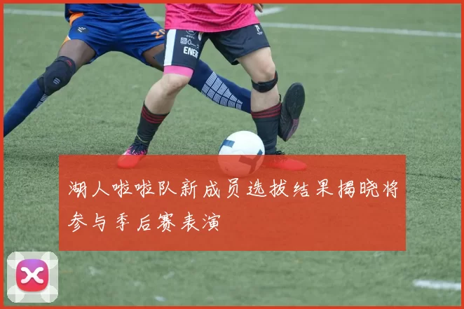 湖人啦啦队新成员选拔结果揭晓将参与季后赛表演