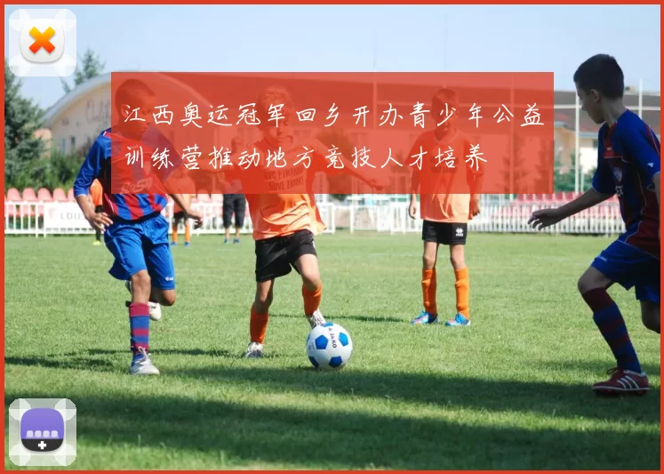 江西奥运冠军回乡开办青少年公益训练营推动地方竞技人才培养