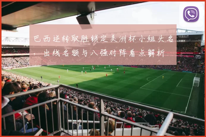 巴西逆转取胜锁定美洲杯小组头名，出线名额与八强对阵看点解析