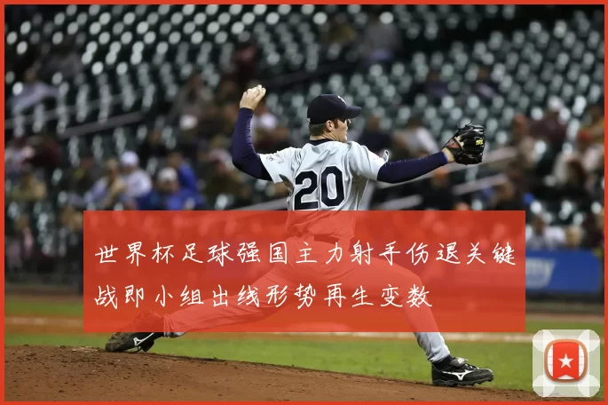 世界杯足球强国主力射手伤退关键战即小组出线形势再生变数