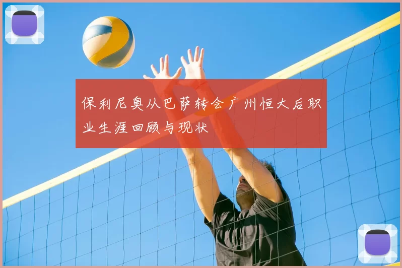 保利尼奥从巴萨转会广州恒大后职业生涯回顾与现状