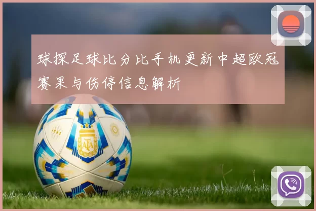 球探足球比分比手机更新中超欧冠赛果与伤停信息解析