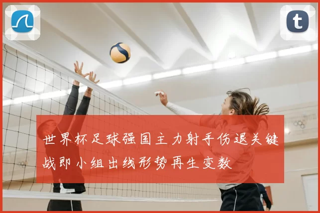 世界杯足球强国主力射手伤退关键战即小组出线形势再生变数