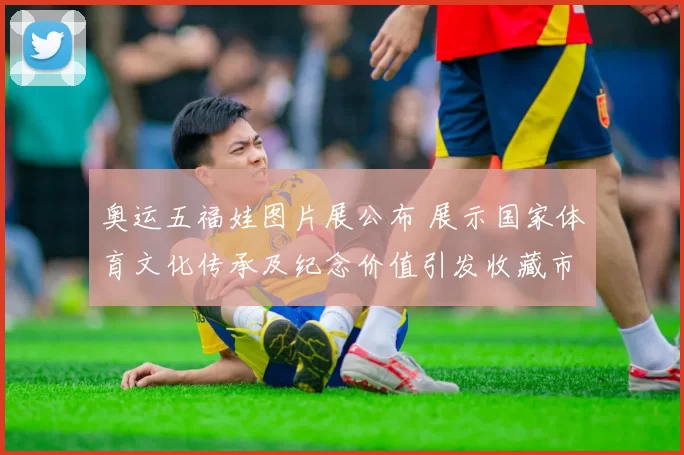 奥运五福娃图片展公布 展示国家体育文化传承及纪念价值引发收藏市场关注