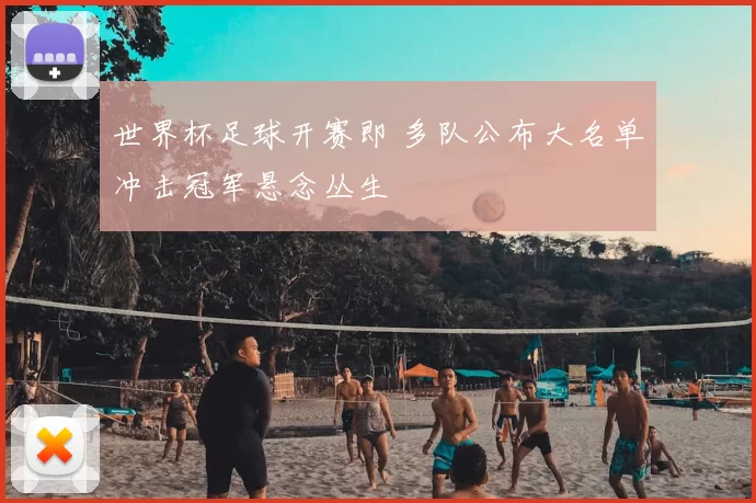 世界杯足球开赛即 多队公布大名单冲击冠军悬念丛生