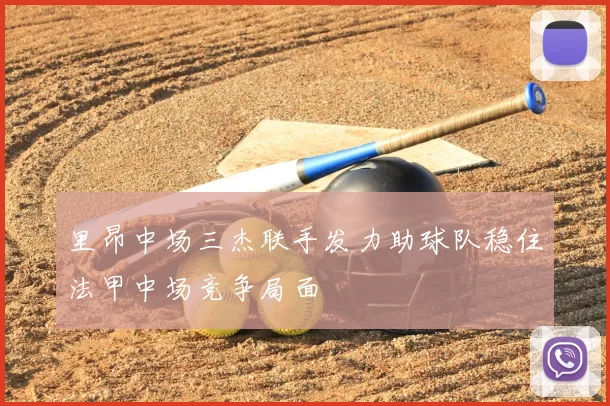 里昂中场三杰联手发力助球队稳住法甲中场竞争局面