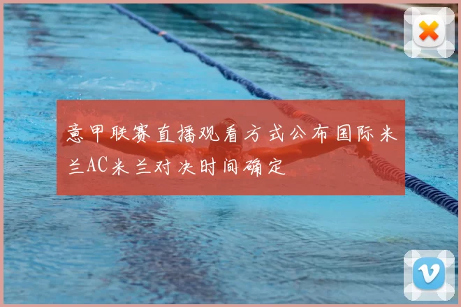 意甲联赛直播观看方式公布国际米兰AC米兰对决时间确定