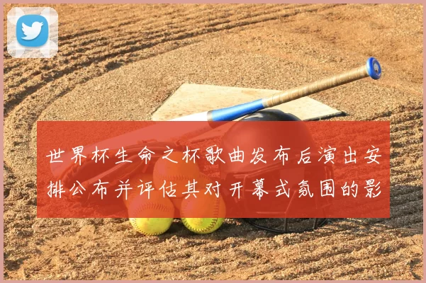 世界杯生命之杯歌曲发布后演出安排公布并评估其对开幕式氛围的影响