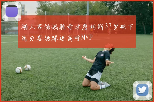 湖人客场战胜奇才詹姆斯37岁砍下高分客场球迷高呼MVP