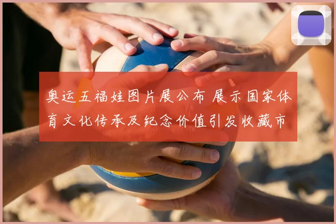 奥运五福娃图片展公布 展示国家体育文化传承及纪念价值引发收藏市场关注