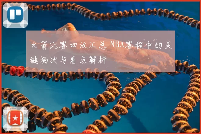 火箭比赛回放汇总 NBA赛程中的关键场次与看点解析