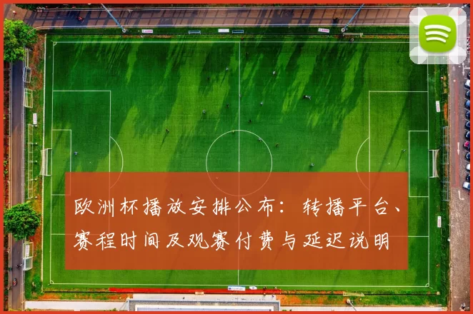 欧洲杯播放安排公布：转播平台、赛程时间及观赛付费与延迟说明