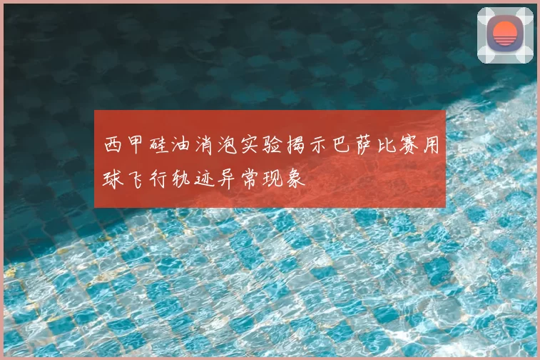 西甲硅油消泡实验揭示巴萨比赛用球飞行轨迹异常现象