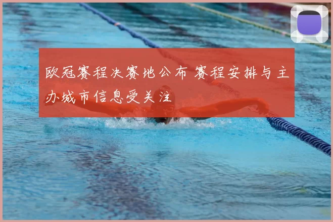 欧冠赛程决赛地公布 赛程安排与主办城市信息受关注